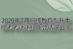 2020年7月网络教育专升本统考考试违纪作弊情况公示