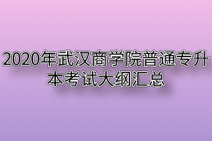 2020年武汉商学院普通专升本考试大纲汇总