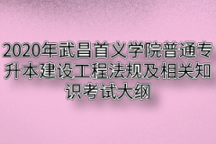 2020年武昌首义学院普通专升本建设工程法规及相关知识考试大纲