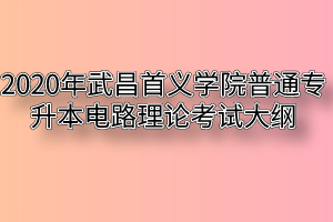 2020年武昌首义学院普通专升本电路理论考试大纲