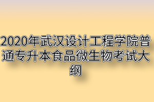 2020年武汉设计工程学院普通专升本食品微生物考试大纲