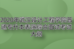 2020年武汉设计工程学院普通专升本表演综合面试考试大纲