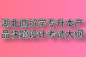 2020年湖北商贸学院普通专升本产品快题设计考试大纲
