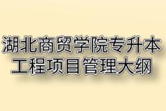 2020年湖北商贸学院普通专升本工程项目管理考试大纲