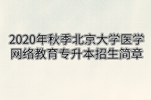 2020年秋季北京大学医学网络教育招生简章