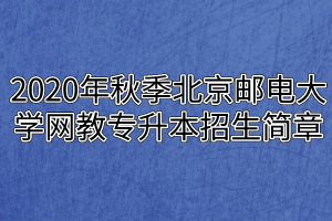 2020年秋季北京邮电大学网教专升本招生简章