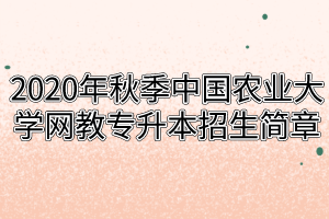 2020年秋季中国农业大学网教专升本招生简章