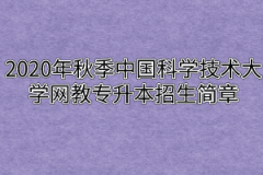 2020年秋季中国科学技术大学网教专升本招生简章