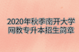 2020年秋季南开大学网教专升本招生简章