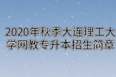 2020年秋季大连理工大学网教专升本招生简章