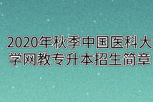 2020年秋季中国医科大学网教专升本招生简章公布