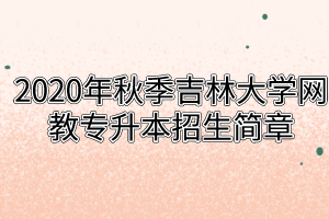 2020年秋季吉林大学网教专升本招生简章