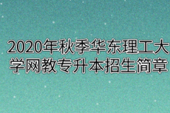 2020年秋季华东理工大学网教专升本招生简章