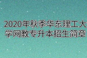 2020年秋季华东理工大学网教专升本招生简章