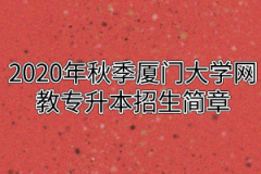 2020年秋季厦门大学网教专升本招生简章