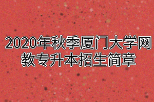 2020年秋季厦门大学网教专升本招生简章