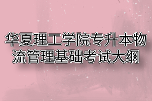 2020年华夏理工学院普通专升本物流管理基础考试大纲
