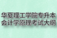 2020年华夏理工学院普通专升本会计学原理考试大纲