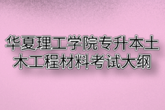 2020年华夏理工学院普通专升本土木工程材料考试大纲