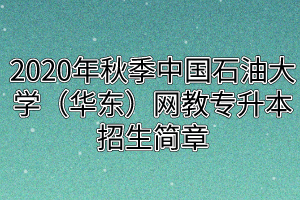 2020年秋季中国石油大学（华东）网教专升本招生简章