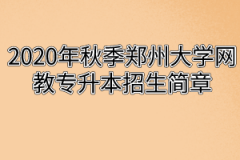 2020年秋季郑州大学网教专升本招生简章