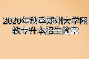 2020年秋季郑州大学网教专升本招生简章