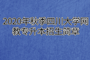 2020年秋季四川大学网教专升本招生简章