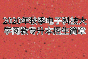 2020年秋季电子科技大学网教专升本招生简章