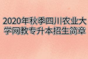 2020年秋季四川农业大学网教专升本招生简章