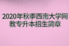 2020年秋季西南大学网教专升本招生简章