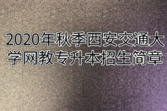 2020年秋季西安交通大学网教专升本招生简章