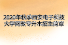 2020年秋季西安电子科技大学网教专升本招生简章