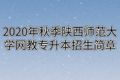 2020年秋季陕西师范大学网教专升本招生简章