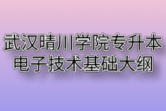 2020年武汉晴川学院普通专升本电子技术基础考试大纲