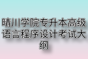 2020年武汉晴川学院普通专升本高级语言程序设计考试大纲