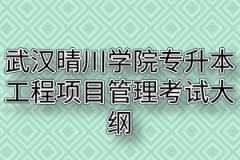 2020年武汉晴川学院普通专升本工程项目管理考试大纲