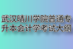 2020年武汉晴川学院普通专升本会计学考试大纲