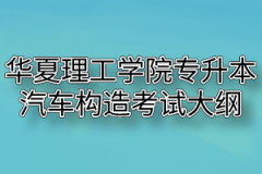 2020年华夏理工学院普通专升本汽车构造考试大纲