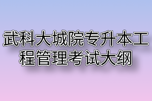 2020年武汉科技大学城市学院普通专升本工程管理专业考试大纲