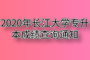 2020年长江大学专升本成绩查询通知