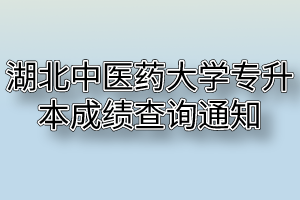 2020年湖北中医药大学普通专升本成绩查询通知