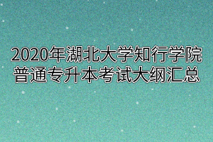 2020年湖北大学知行学院普通专升本考试大纲汇总