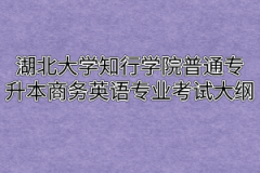 2020年湖北大学知行学院普通专升本商务英语专业考试大纲