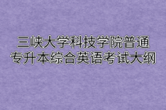 2020年三峡大学科技学院普通专升本综合英语考试大纲