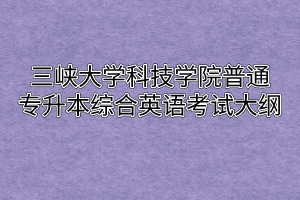 2020年三峡大学科技学院普通专升本综合英语考试大纲