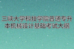 2020年三峡大学科技学院普通专升本机械设计基础考试大纲