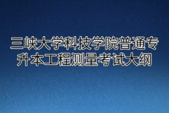 2020年三峡大学科技学院普通专升本工程测量考试大纲