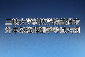 2020年三峡大学科技学院普通专升本系统解剖学考试大纲