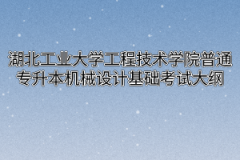 2020年湖北工业大学工程技术学院普通专升本机械设计基础考试大纲