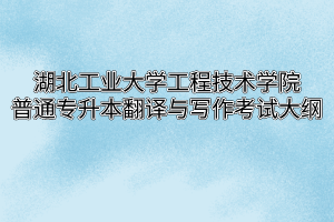 2020年湖北工业大学工程技术学院普通专升本翻译与写作考试大纲